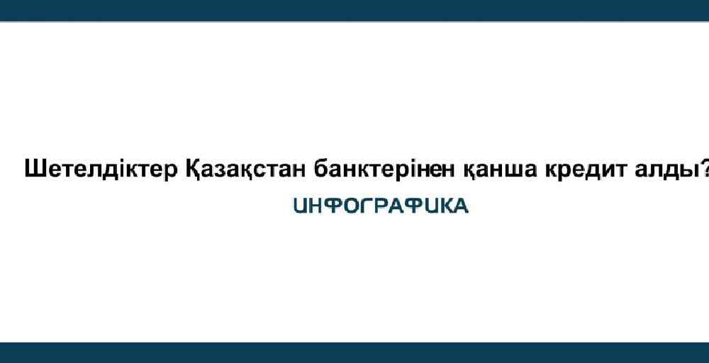 Шетелдіктер Қазақстан банктерінен қанша кредит алды?