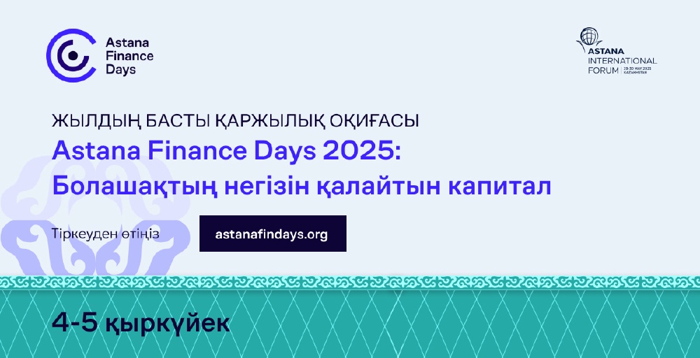 «Astana Finance Days 2025: Болашақтың негізін қалайтын капитал» форумы өтеді