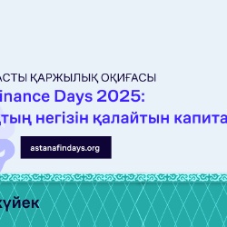 «Astana Finance Days 2025: Болашақтың негізін қалайтын капитал» форумы өтеді